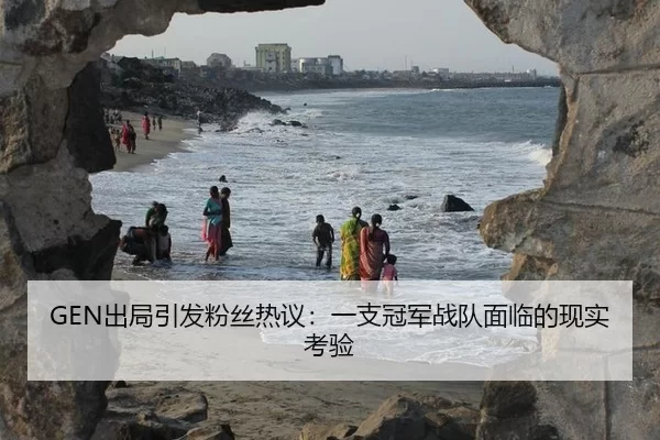 GEN出局引发粉丝热议：一支冠军战队面临的现实考验